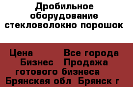 Дробильное оборудование стекловолокно порошок › Цена ­ 100 - Все города Бизнес » Продажа готового бизнеса   . Брянская обл.,Брянск г.